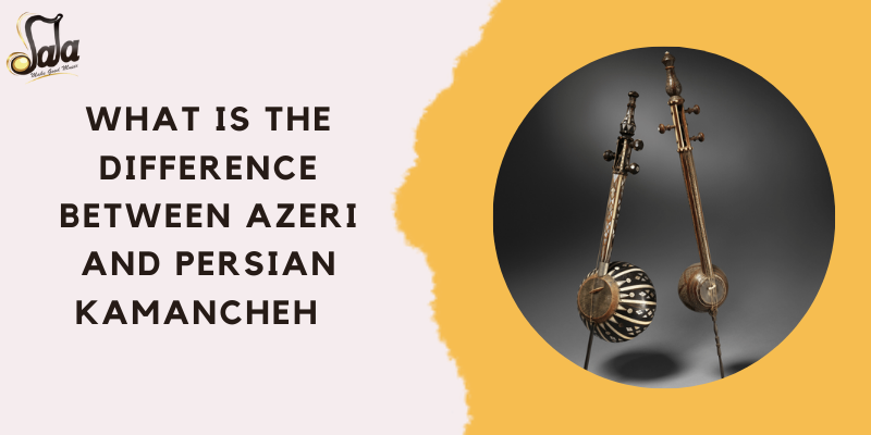 Comparison of Azeri and Persian kamancheh spike fiddles and their differences